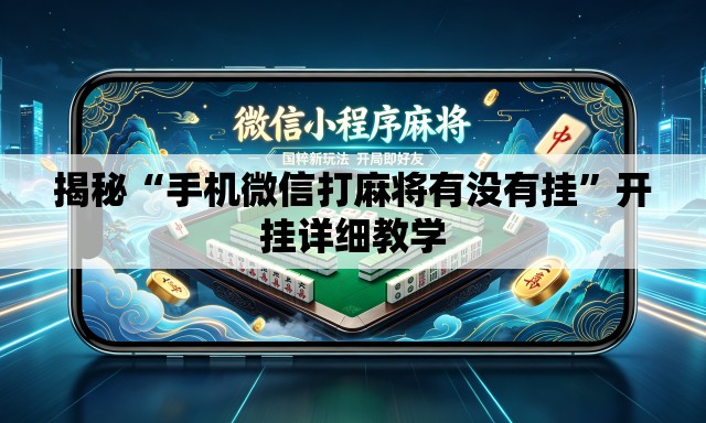 揭秘“手机微信打麻将有没有挂”开挂详细教学