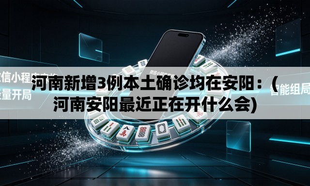 河南新增3例本土确诊均在安阳：(河南安阳最近正在开什么会)