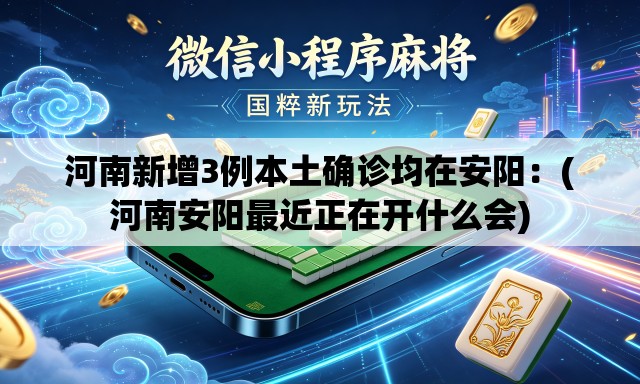 河南新增3例本土确诊均在安阳:(河南安阳最近正在开什么会) 河南新增3例本土确诊均在安阳:(河南安阳最近正在开什么会)