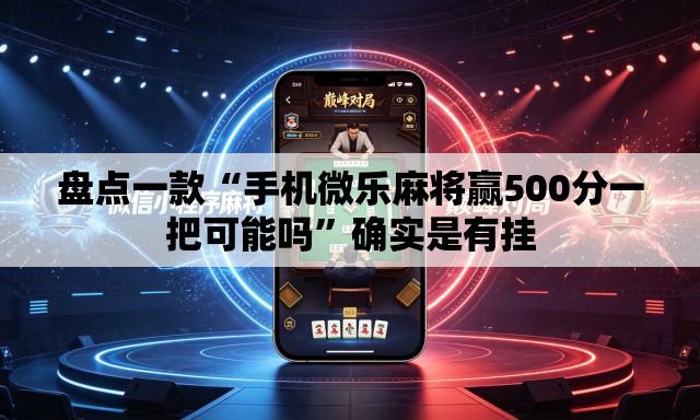 盘点一款“手机微乐麻将赢500分一把可能吗	”确实是有挂