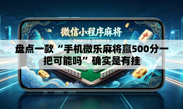 盘点一款“手机微乐麻将赢500分一把可能吗”确实是有挂