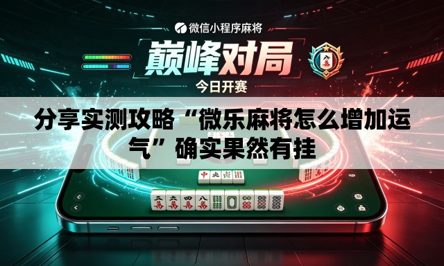 分享实测攻略“微乐麻将怎么增加运气	”确实果然有挂