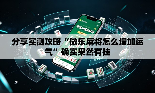分享实测攻略“微乐麻将怎么增加运气”确实果然有挂