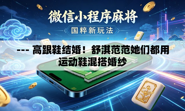 --- 高跟鞋结婚！舒淇范范她们都用运动鞋混搭婚纱