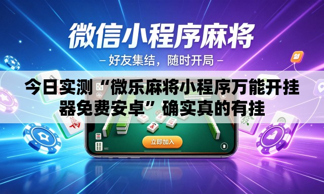 今日实测“微乐麻将小程序万能开挂器免费安卓	”确实真的有挂