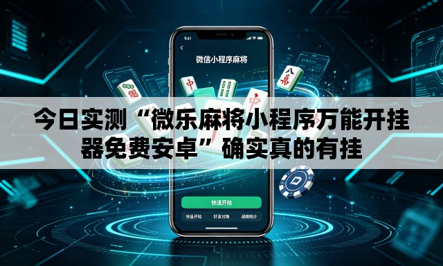 今日实测“微乐麻将小程序万能开挂器免费安卓”确实真的有挂