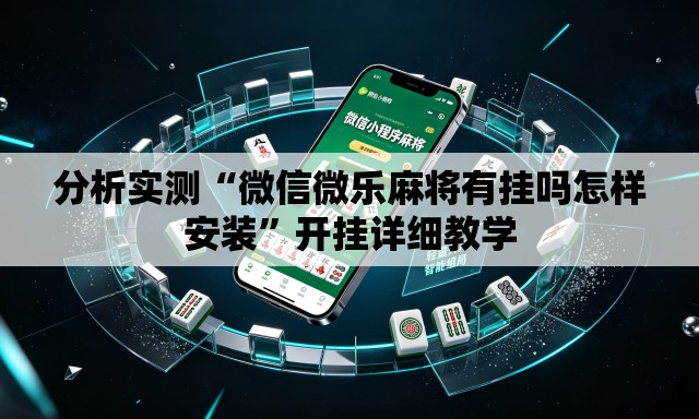 分析实测“微信微乐麻将有挂吗怎样安装	”开挂详细教学