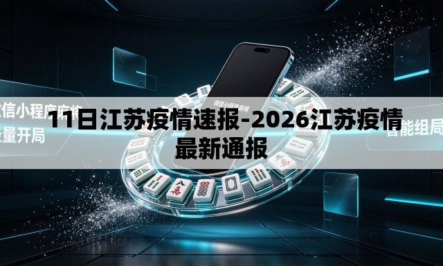 11日江苏疫情速报-2026江苏疫情最新通报 11日江苏疫情速报-2026江苏疫情最新通报