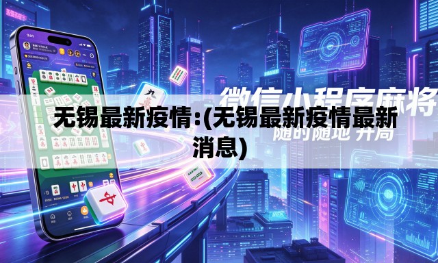 无锡最新疫情:(无锡最新疫情最新消息) 无锡最新疫情:(无锡最新疫情最新消息)
