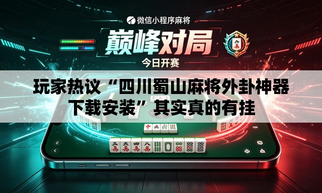 玩家热议“四川蜀山麻将外卦神器下载安装	”其实真的有挂