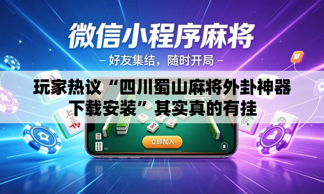 玩家热议“四川蜀山麻将外卦神器下载安装”其实真的有挂
