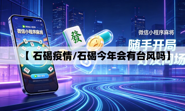 【 石碣疫情/石碣今年会有台风吗】 【 石碣疫情/石碣今年会有台风吗】