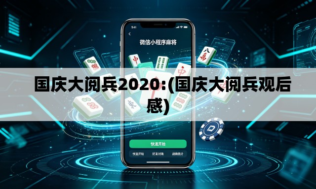   国庆大阅兵2020:(国庆大阅兵观后感)