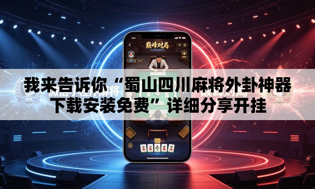 我来告诉你“蜀山四川麻将外卦神器下载安装免费”详细分享开挂