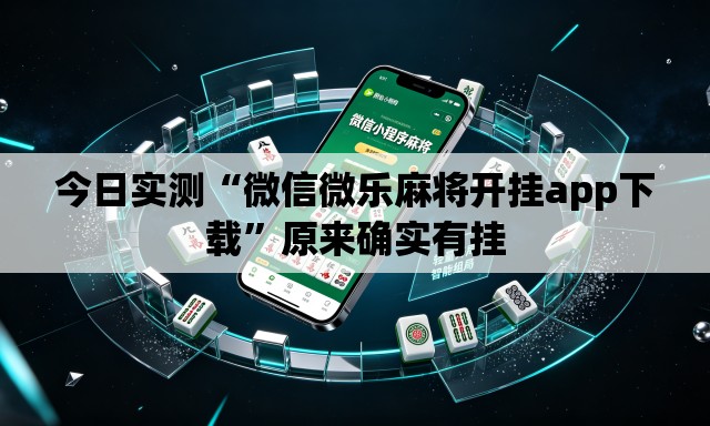 今日实测“微信微乐麻将开挂app下载”原来确实有挂