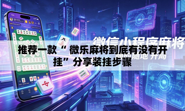 推荐一款“ 微乐麻将到底有没有开挂	”分享装挂步骤