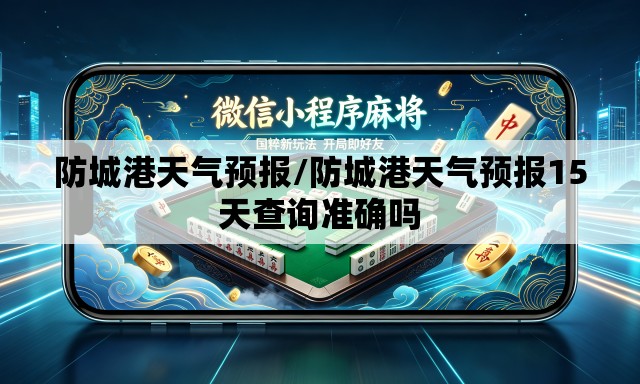 防城港天气预报/防城港天气预报15天查询准确吗 防城港天气预报/防城港天气预报15天查询准确吗