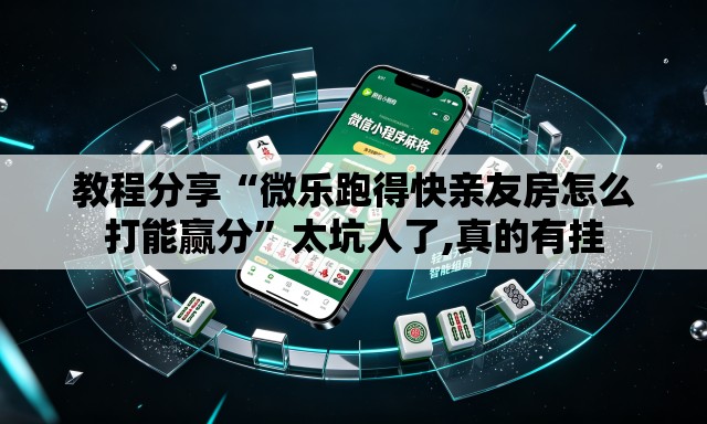 教程分享“微乐跑得快亲友房怎么打能赢分”太坑人了,真的有挂