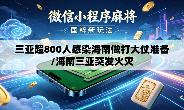 三亚超800人感染海南做打大仗准备/海南三亚突发火灾 三亚超800人感染海南做打大仗准备/海南三亚突发火灾
