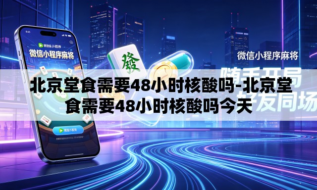  北京堂食需要48小时核酸吗-北京堂食需要48小时核酸吗今天