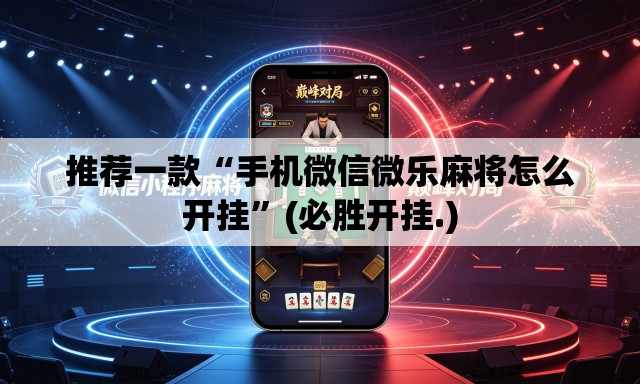推荐一款“手机微信微乐麻将怎么开挂”(必胜开挂.)