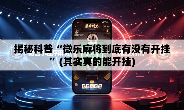 揭秘科普“微乐麻将到底有没有开挂	”(其实真的能开挂)
