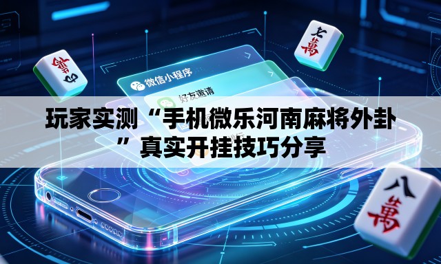 玩家实测“手机微乐河南麻将外卦	”真实开挂技巧分享