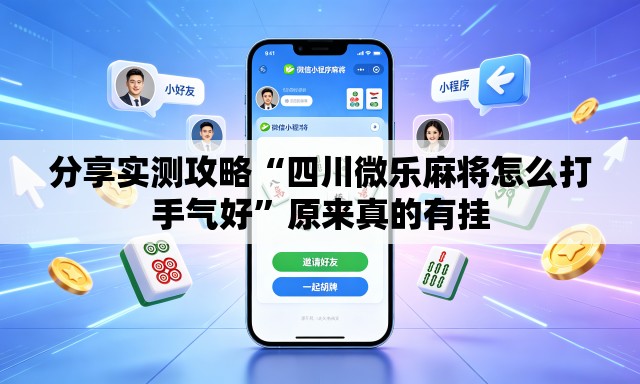 分享实测攻略“四川微乐麻将怎么打手气好”原来真的有挂