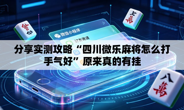 分享实测攻略“四川微乐麻将怎么打手气好	”原来真的有挂