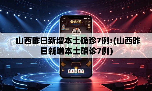   山西昨日新增本土确诊7例:(山西昨日新增本土确诊7例)