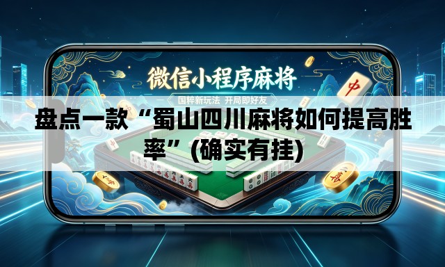 盘点一款“蜀山四川麻将如何提高胜率”(确实有挂)