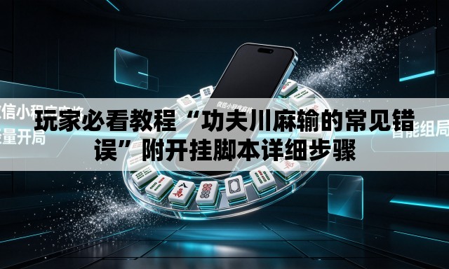 玩家必看教程“功夫川麻输的常见错误”附开挂脚本详细步骤