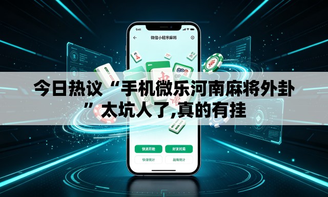 今日热议“手机微乐河南麻将外卦	”太坑人了,真的有挂