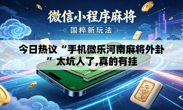 今日热议“手机微乐河南麻将外卦”太坑人了,真的有挂