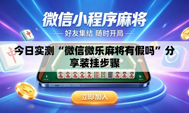 今日实测“微信微乐麻将有假吗	”分享装挂步骤