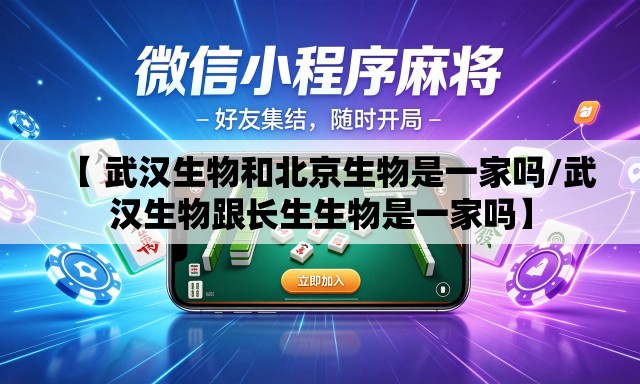 【 武汉生物和北京生物是一家吗/武汉生物跟长生生物是一家吗】