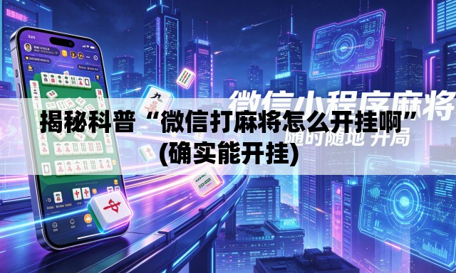 揭秘科普“微信打麻将怎么开挂啊”(确实能开挂)