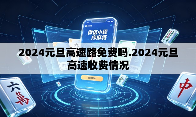 2024元旦高速路免费吗.2024元旦高速收费情况