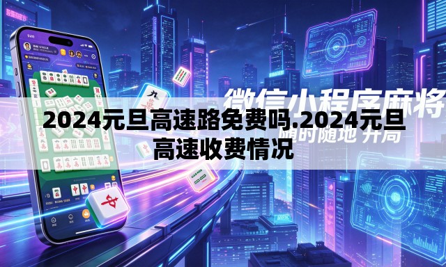 2024元旦高速路免费吗.2024元旦高速收费情况