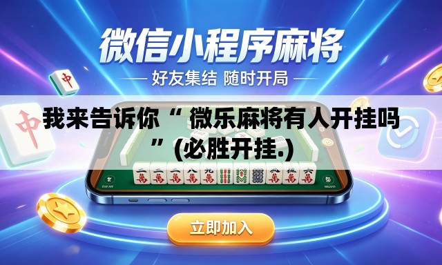我来告诉你“ 微乐麻将有人开挂吗”(必胜开挂.)