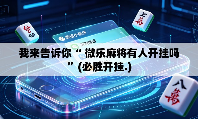 我来告诉你“ 微乐麻将有人开挂吗”(必胜开挂.)