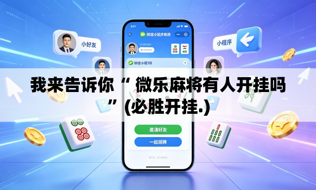 我来告诉你“ 微乐麻将有人开挂吗	”(必胜开挂.)
