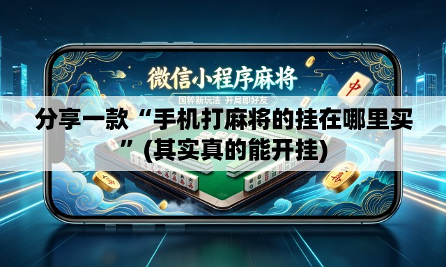 分享一款“手机打麻将的挂在哪里买	”(其实真的能开挂)