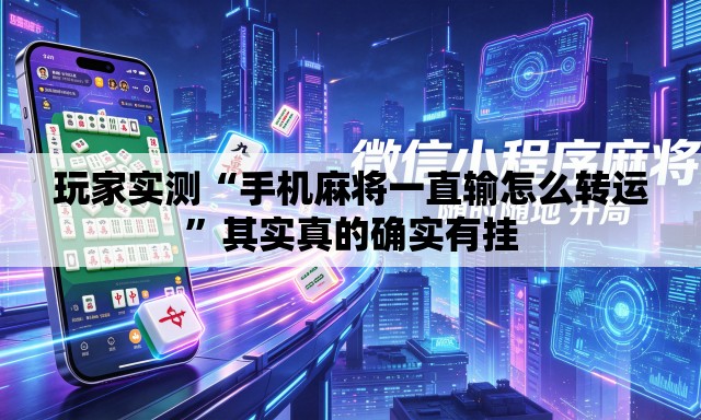玩家实测“手机麻将一直输怎么转运”其实真的确实有挂