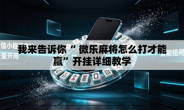 我来告诉你“ 微乐麻将怎么打才能赢”开挂详细教学