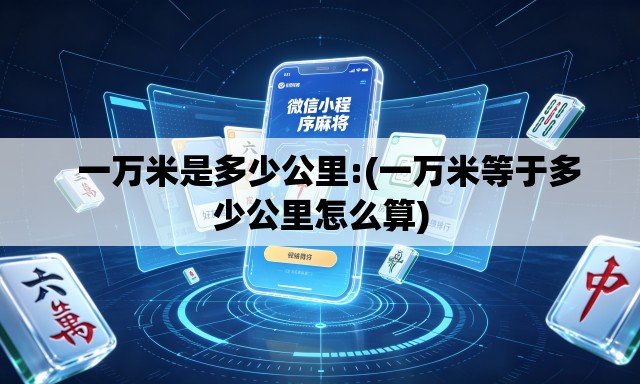 一万米是多少公里:(一万米等于多少公里怎么算) 一万米是多少公里:(一万米等于多少公里怎么算)