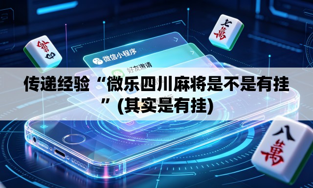 传递经验“微乐四川麻将是不是有挂”(其实是有挂)