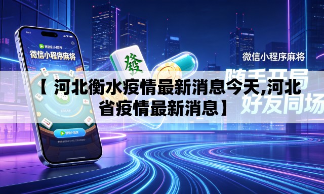 【 河北衡水疫情最新消息今天,河北省疫情最新消息】 【 河北衡水疫情最新消息今天,河北省疫情最新消息】