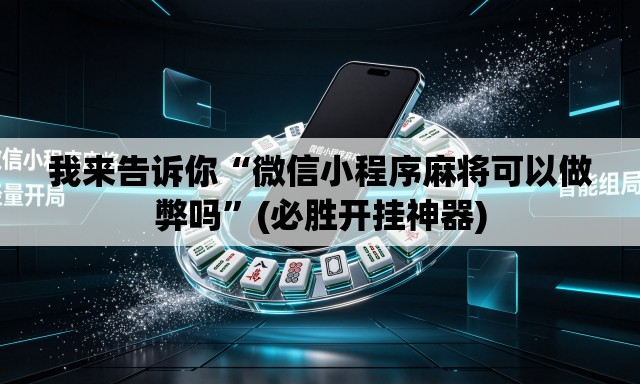 我来告诉你“微信小程序麻将可以做弊吗”(必胜开挂神器)