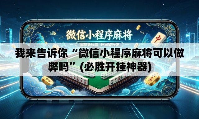 我来告诉你“微信小程序麻将可以做弊吗”(必胜开挂神器)